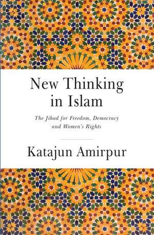 New Thinking in Islam: The Jihad for Democracy, Freedom and Women’s Rights de Katajun Amirpur