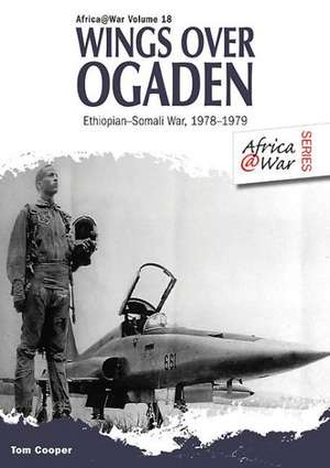 Wings Over Ogaden: The Ethiopian-Somali War 1978-1979 de Tom Cooper