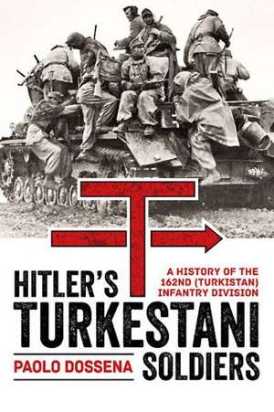 Hitler S Turkestani Soldiers: A History of the 162nd (Turkistan) Infantry Division de Paolo A. Dossena