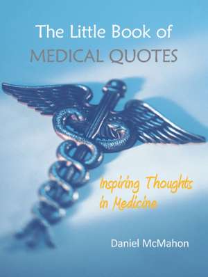 The Little Book of Medical Quotes: Inspiring Thoughts in Medicine de Daniel McMahon