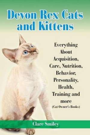 Devon Rex Cats and Kittens Everything about Acquisition, Care, Nutrition, Behavior, Personality, Health, Training and More (Cat Owner's Books) de Clare Smiley