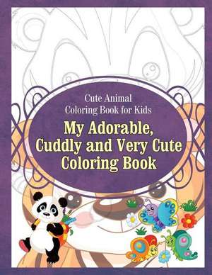 Cute Animal Coloring Book for Kids My Adorable, Cuddly and Very Cute Coloring Bo de Grace Sure