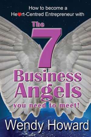 The 7 Business Angels You Need to Meet: How to Become a Heart-Centred Entrepreneur de Wendy Howard