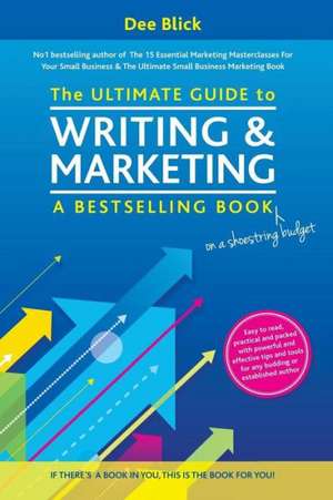 The Ultimate Guide to Writing and Marketing a Bestselling Book - On a Shoestring Budget: And Straight to the Decision Maker de Dee Blick