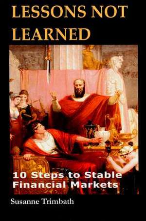 Lessons Not Learned: 10 Steps to Stable Financial Markets de Trimbath Susanne