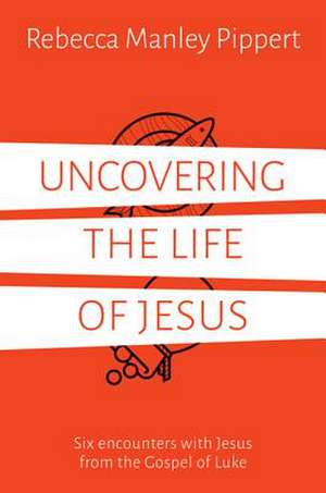 Uncovering the Life of Jesus de Rebecca Manley Pippert