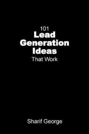 101 Lead Generation Ideas that Work de Sharif George