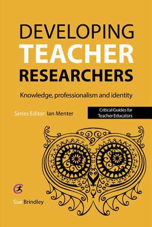 Developing Teacher Researchers: Knowledge, Professionalism and Identity de Sue Brindley