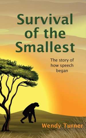 Survival of the Smallest: The Story of How Speech Began de Wendy Turner