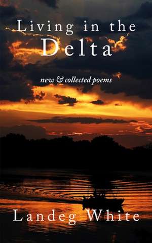 Living in the Delta: New and Collected Poems de Landeg White