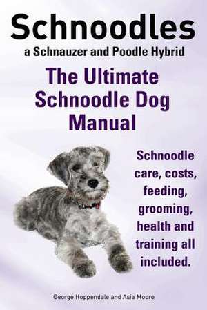 Schnoodles. the Ultimate Schnoodle Dog Manual. Schnoodle Care, Costs, Feeding, Grooming, Health and Training All Included. de George Hoppendale