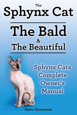 The Sphynx Cat: The Bald & The Beautiful: Sphynx Cats Complete Owner's Manual de Henry Hoverstone