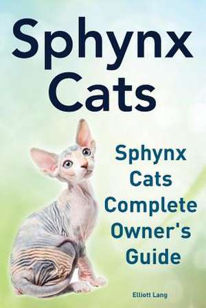 Sphynx Cats. Sphynx Cats Complete Owner?s Guide. de Elliott Lang