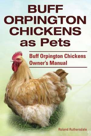 Buff Orpington Chickens as Pets. Buff Orpington Chickens Owner?s Manual. de Roland Ruthersdale