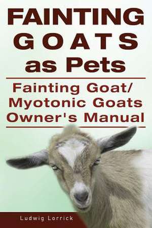 Fainting Goats as Pets. Fainting Goat or Myotonic Goats Owners Manual de Ludwig Lorrick