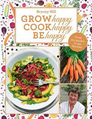 Grow Happy, Cook Happy, Be Happy de Bryony Hill