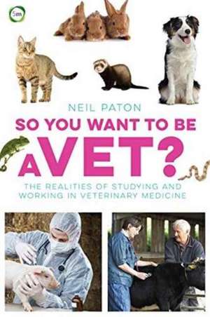 So You Want to Be a Vet?: The Realities of Studying and Working in Veterinary Medicine de Neil Paton