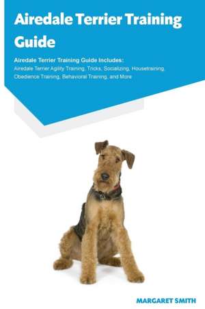 Airedale Terrier Training Guide Airedale Terrier Training Guide Includes de Margaret Smith