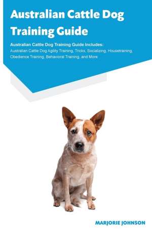 Australian Cattle Dog Training Guide Australian Cattle Dog Training Guide Includes de Marjorie Johnson