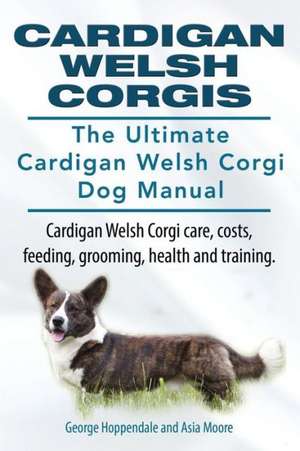 Cardigan Welsh Corgis. The Ultimate Cardigan Welsh Corgi Dog Manual. Cardigan Welsh Corgi care, costs, feeding, grooming, health and training. de George Hoppendale