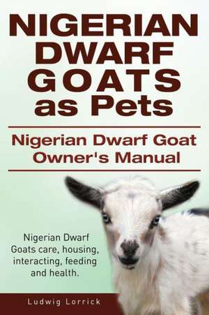 Nigerian Dwarf Goats as Pets. Nigerian Dwarf Goat Owners Manual. Nigerian Dwarf Goats Care, Housing, Interacting, Feeding and Health.: A World War Two Chronicle de Ludwig Lorrick