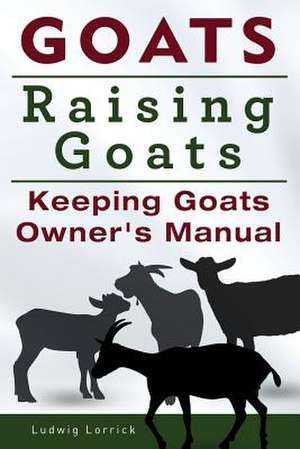 Goats. Raising Goats. Keeping Goats Owners Manual. de Ludwig Lorrick