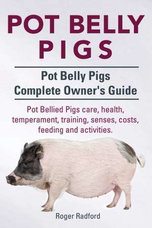 Pot Belly Pigs. Pot Belly Pigs Complete Owners Guide. Pot Bellied Pigs Care, Health, Temperament, Training, Senses, Costs, Feeding and Activities.: A World War Two Chronicle de Roger Radford