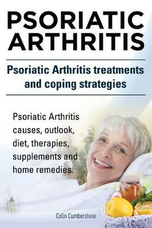 Psoriatic Arthritis. Psoriatic Arthritis Treatments and Coping Strategies. Psoriatic Arthritis Causes, Outlook, Diet, Therapies, Supplements and Home