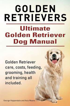 Golden Retrievers. Ultimate Golden Retriever Dog Manual. Golden Retriever Care, Costs, Feeding, Grooming, Health and Training All Included. de George Hoppendale