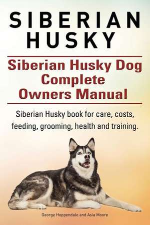 Siberian Husky. Siberian Husky Dog Complete Owners Manual. Siberian Husky Book for Care, Costs, Feeding, Grooming, Health and Training. de George Hoppendale