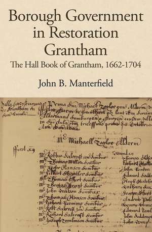 Borough Government in Restoration Grantham – The Hall Book of Grantham, 1662–1704 de John B. Manterfield