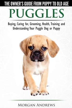 Puggles - The Owner's Guide from Puppy to Old Age - Choosing, Caring for, Grooming, Health, Training and Understanding Your Puggle Dog or Puppy de Morgan Andrews