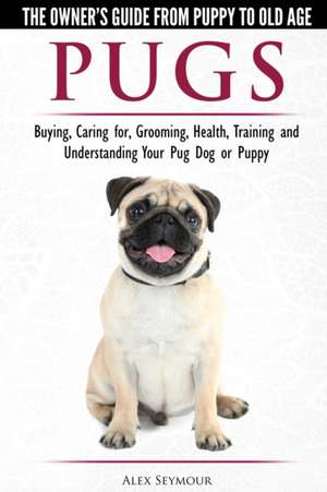 Pugs - The Owner's Guide from Puppy to Old Age - Choosing, Caring for, Grooming, Health, Training and Understanding Your Pug Dog or Puppy de Alex Seymour