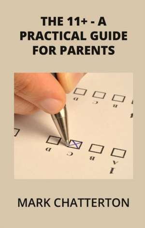 The 11+ - a practical guide for parents de Mark Chatterton