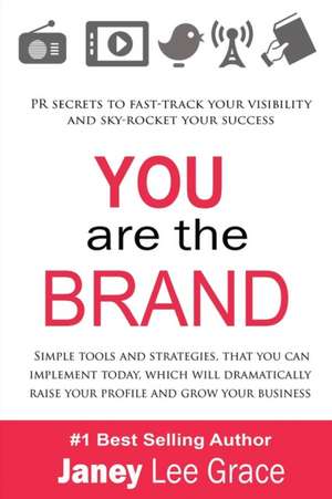 You Are the Brand: PR Secrets to Fast-Track Your Visibility and Sky-Rocket Your Success de Janey Lee Grace