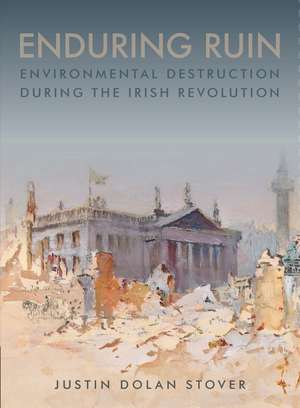 Enduring Ruin: Environmental Destruction during the Irish Revolution de Justin Dolan Stover