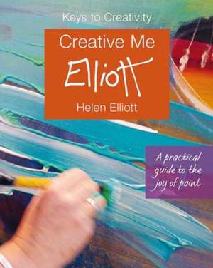 Creative Me: A Practical Guide to the Joy of Paint de Helen Elliott