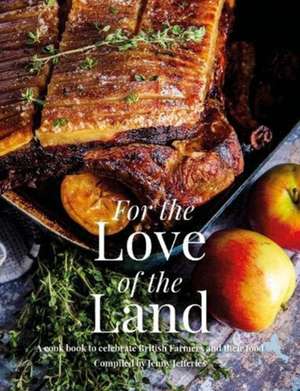 For the Love of the Land: A Cook Book to Celebrate British Farmers and Their Food de Katie Fisher