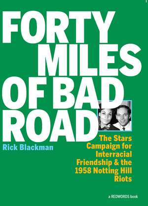 Forty Miles of Bad Road: The Stars Campaign for Interracial Friendship and the 1958 Notting Hill Riots de Rick Blackman