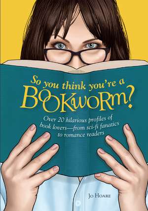 So You Think You're a Bookworm?: Over 20 hilarious profiles of book lovers—from sci-fi fanatics to romance readers de Jo Hoare