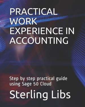 Practical Work Experience in Accounting: Step by step practical guide using Sage 50 cloud de Sterling Libs Fcca