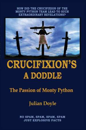 Crucifixion's A Doddle: The Passion of Monty Python de Julian Doyle