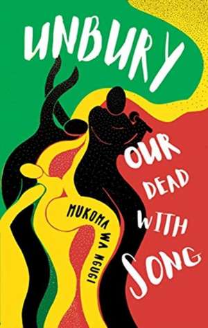 Unbury Our Dead with Song de Mukoma Wa Ngugi