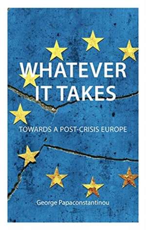 Whatever It Takes – Towards a Post–Crisis Europe de George Papaconstantino