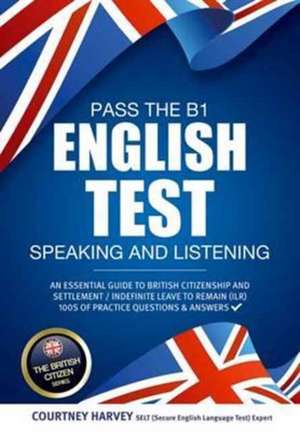 Pass the B1 English Test: Speaking and Listening. An Essential Guide to British Citizenship/Indefinite Leave to Remain de Courtney Harvey