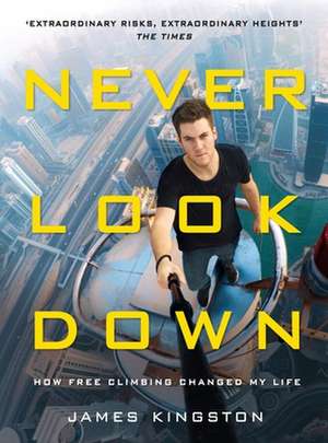 Never Look Down: How Free Climbing Changed My Life de James Kingston