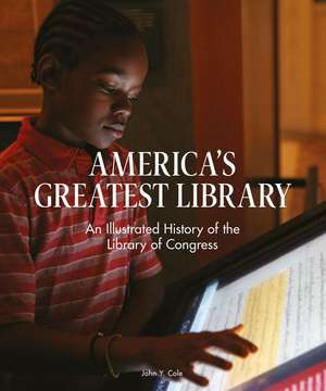 America's Greatest Library: An Illustrated History of the Library of Congress de John Y. Cole