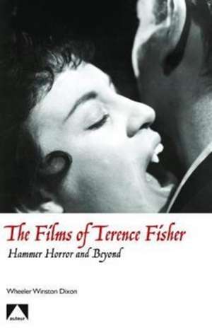 The Films of Terence Fisher – Hammer Horror and Beyond de Wheeler Winston Dixon