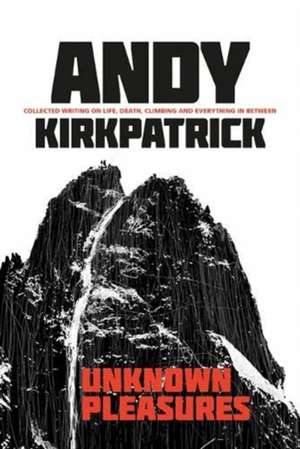 Unknown Pleasures: Collected Writing on Life, Death, Climbing and Everything in Between de Andy Kirkpatrick