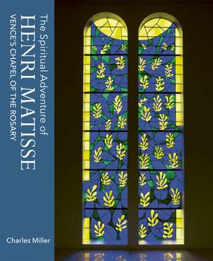 The Spiritual Adventure of Henri Matisse: Vence's Chapel of the Rosary de Charles Miller